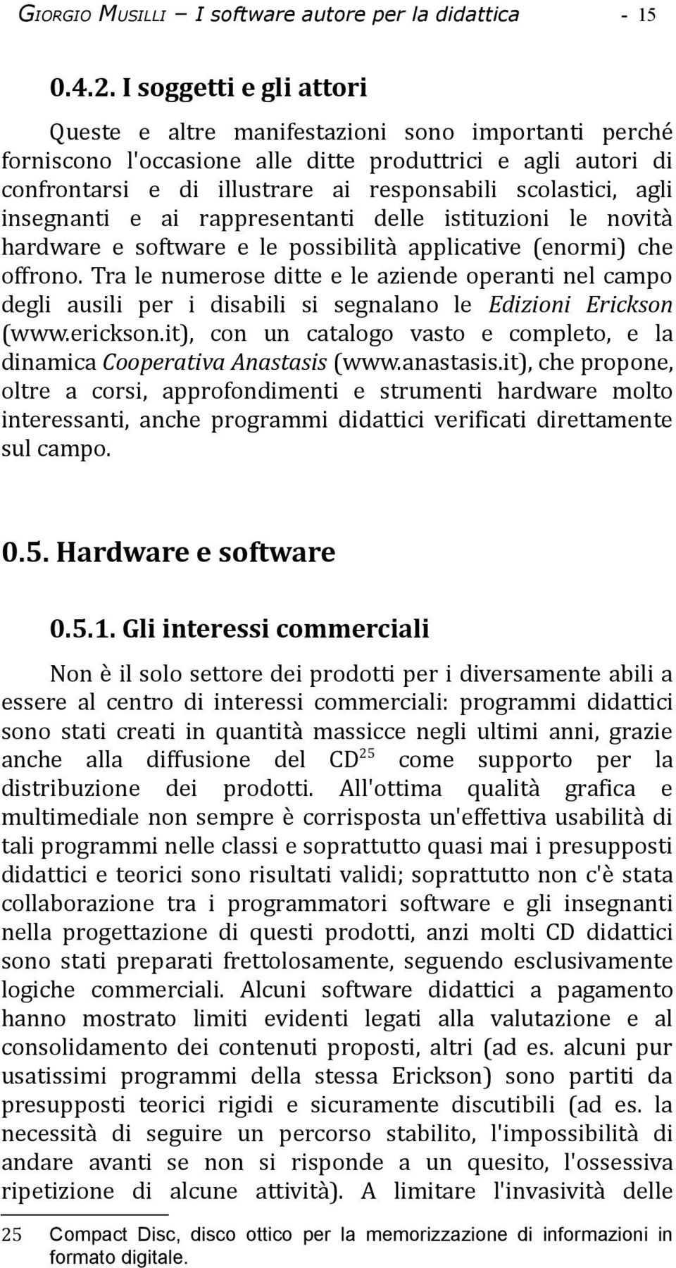 agli insegnanti e ai rappresentanti delle istituzioni le novità hardware e software e le possibilità applicative (enormi) che offrono.