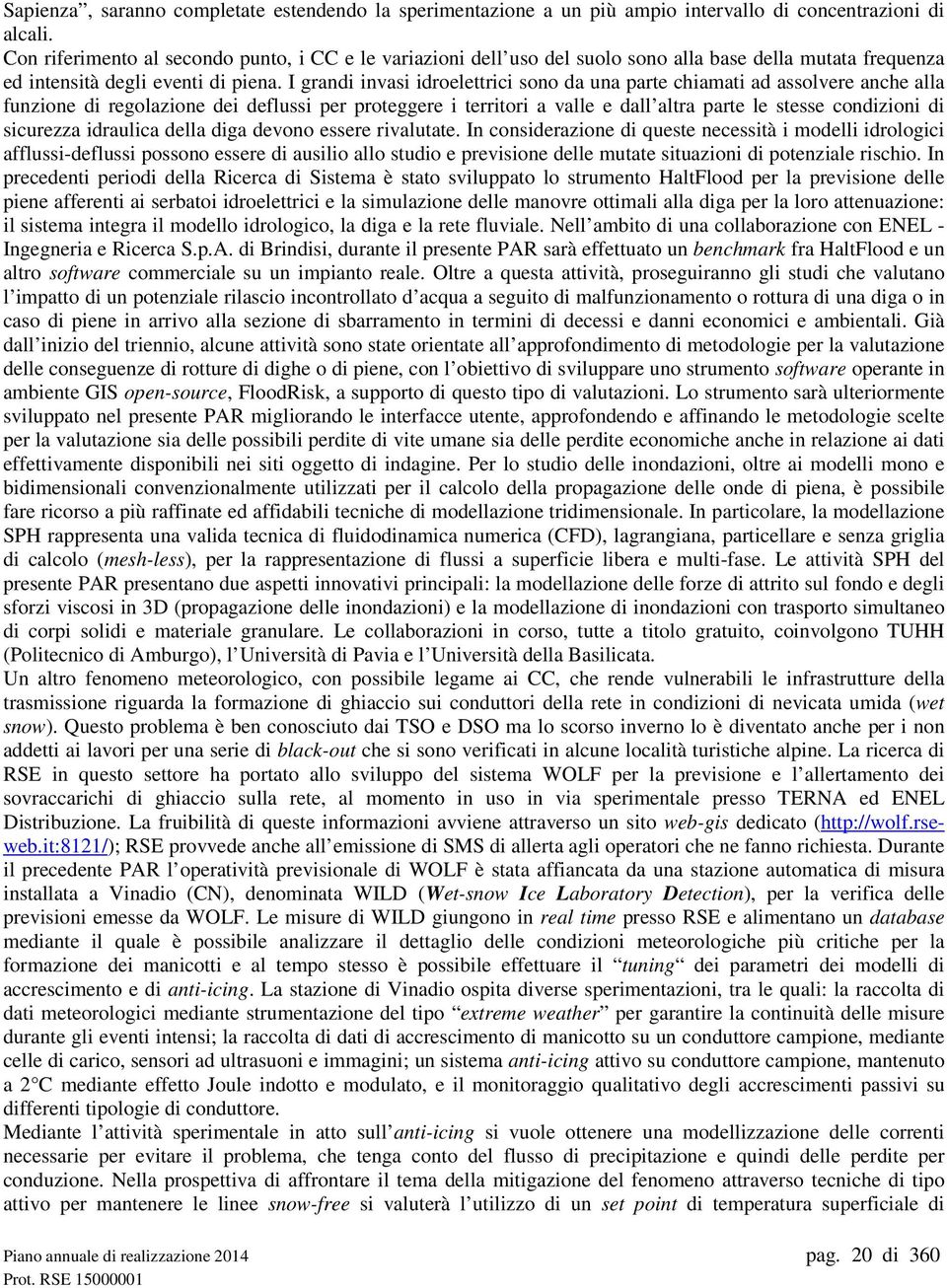 I grandi invasi idroelettrici sono da una parte chiamati ad assolvere anche alla funzione di regolazione dei deflussi per proteggere i territori a valle e dall altra parte le stesse condizioni di