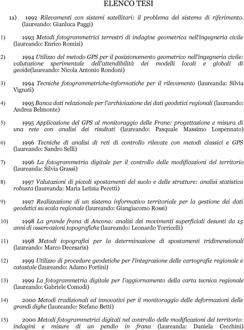 geometrico nell'ingegneria civile: valutazione sperimentale dell'attendibilità dei modelli locali e globali di geoide(laureando: Nicola Antonio Rondoni) 3) 1994 Tecniche fotogrammetriche-informatiche