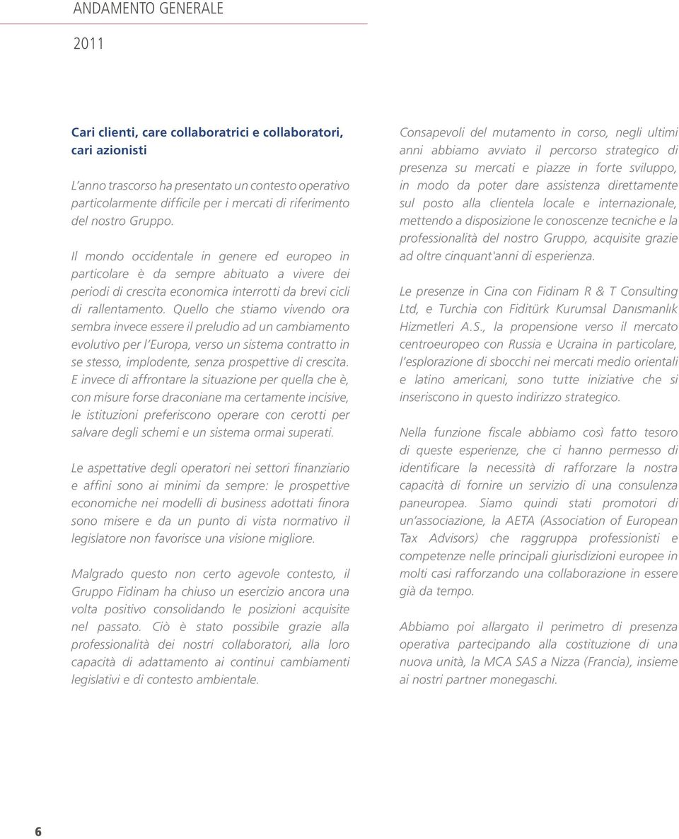 Quello che stiamo vivendo ora sembra invece essere il preludio ad un cambiamento evolutivo per l Europa, verso un sistema contratto in se stesso, implodente, senza prospettive di crescita.