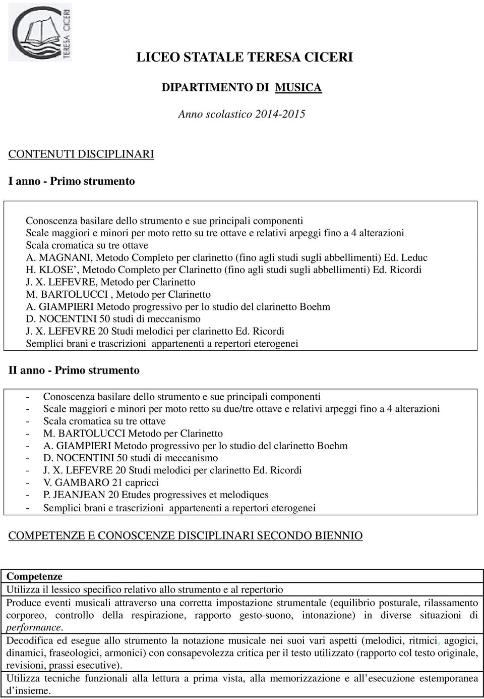 LEFEVRE, Metodo per Clarinetto M. BARTOLUCCI, Metodo per Clarinetto A. GIAMPIERI Metodo progressivo per lo studio del clarinetto Boehm D. NOCENTINI 50 studi di meccanismo J. X.