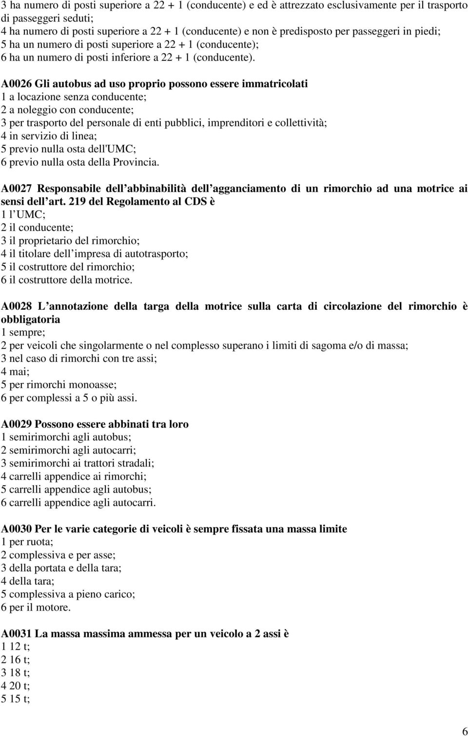 A0026 Gli autobus ad uso proprio possono essere immatricolati 1 a locazione senza conducente; 2 a noleggio con conducente; 3 per trasporto del personale di enti pubblici, imprenditori e collettività;