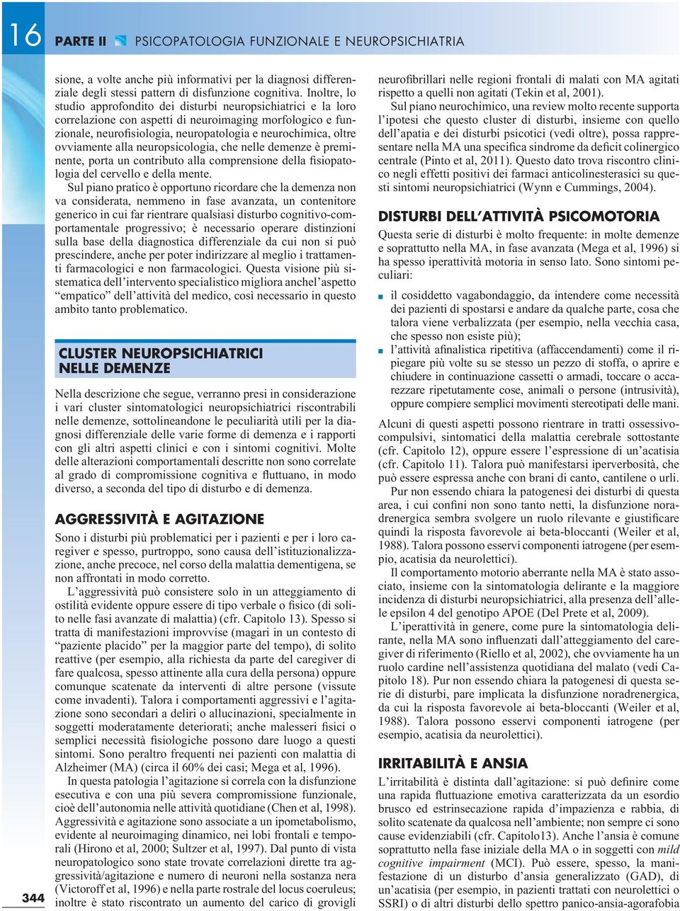 ovviamente alla neuropsicologia, che nelle demenze è preminente, porta un contributo alla comprensione della fisiopatologia del cervello e della mente.