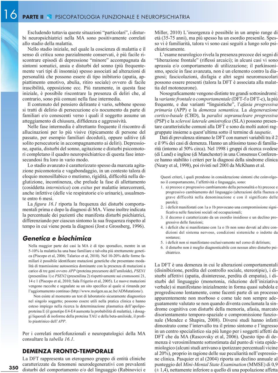 Nello stadio iniziale, nel quale la coscienza di malattia e il senso di critica sono parzialmente conservati, è più facile riscontrare episodi di depressione minore accompagnata da sintomi somatici,