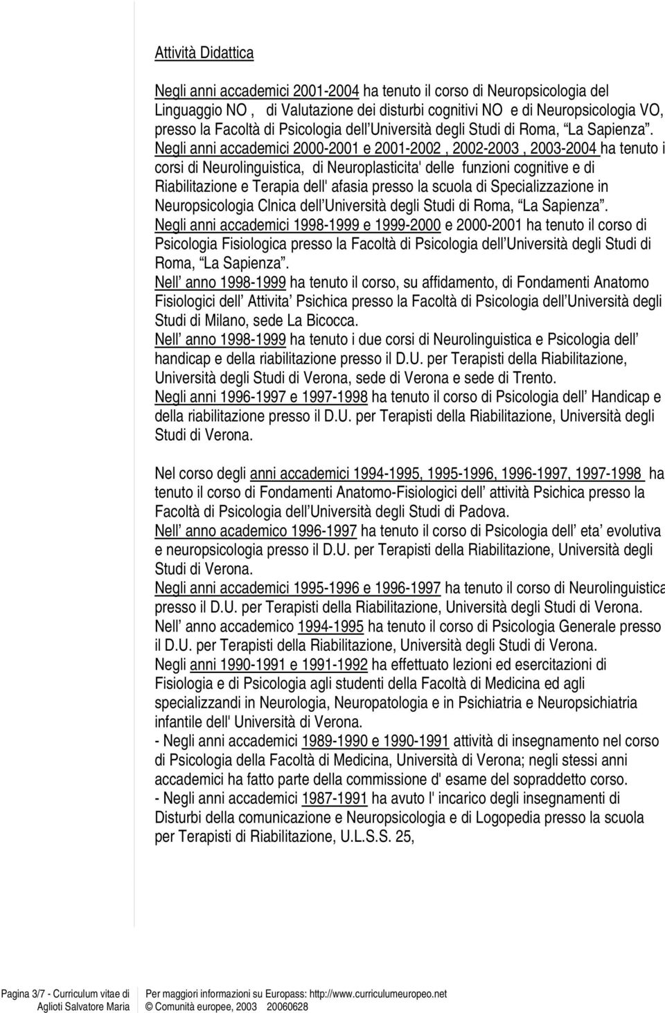 Negli anni accademici 2000-2001 e 2001-2002, 2002-2003, 2003-2004 ha tenuto i corsi di Neurolinguistica, di Neuroplasticita' delle funzioni cognitive e di Riabilitazione e Terapia dell' afasia presso