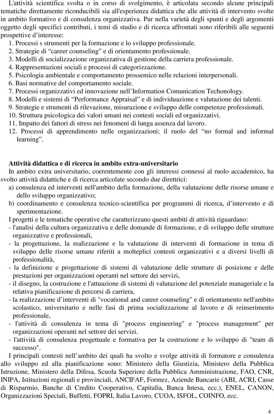 Pur nella varietà degli spunti e degli argomenti oggetto degli specifici contributi, i temi di studio e di ricerca affrontati sono riferibili alle seguenti prospettive d interesse: 1.