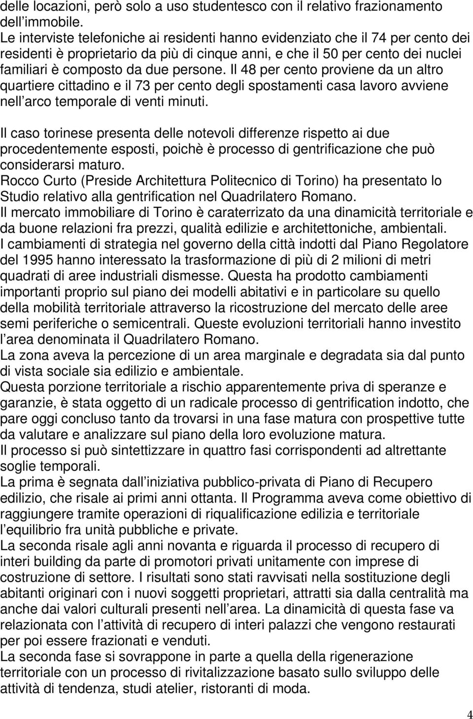 Il 48 per cento proviene da un altro quartiere cittadino e il 73 per cento degli spostamenti casa lavoro avviene nell arco temporale di venti minuti.