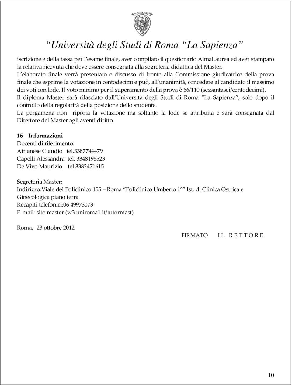 massimo dei voti con lode. Il voto minimo per il superamento della prova è 66/110 (sessantasei/centodecimi).