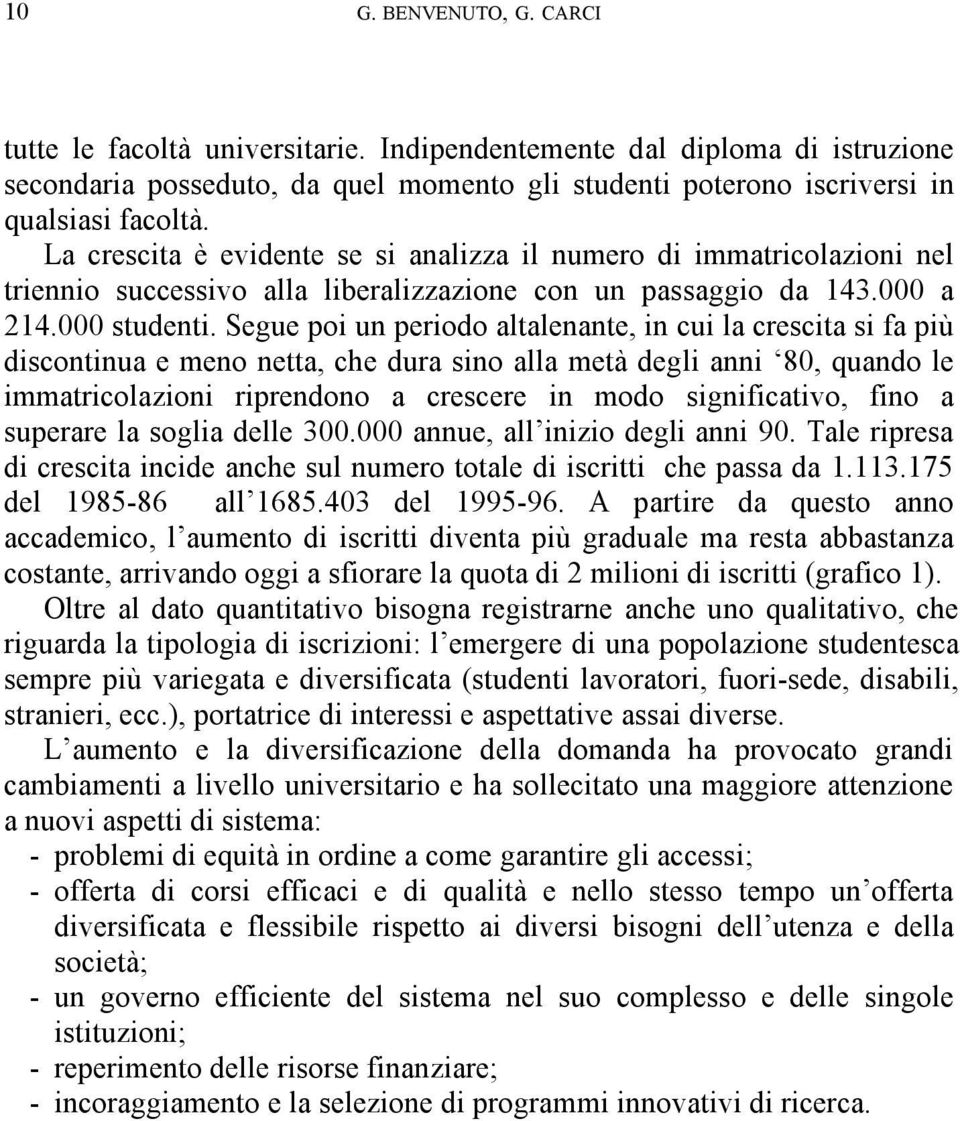 Segue poi un periodo altalenante, in cui la crescita si fa più discontinua e meno netta, che dura sino alla metà degli anni 80, quando le immatricolazioni riprendono a crescere in modo significativo,