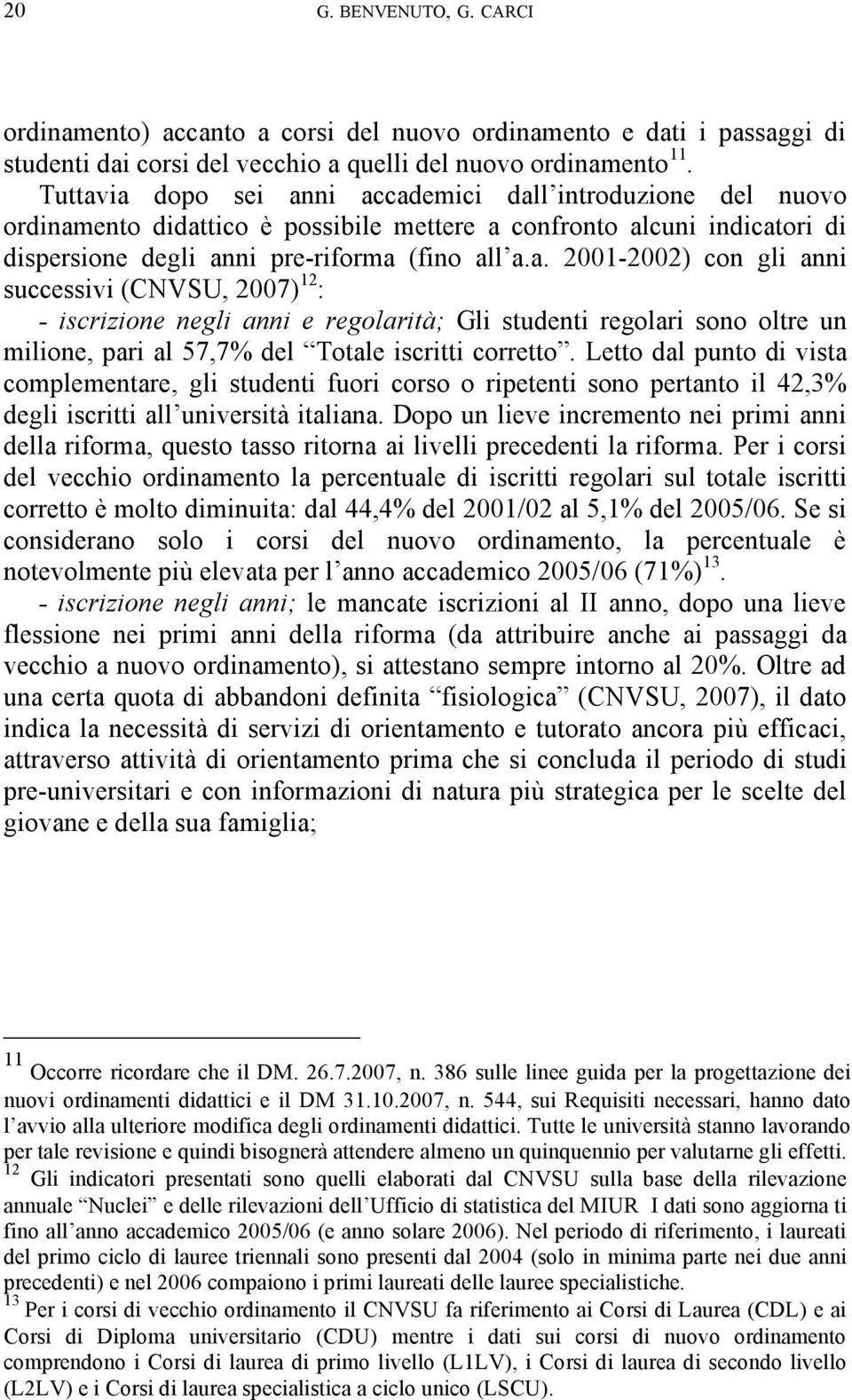 Letto dal punto di vista complementare, gli studenti fuori corso o ripetenti sono pertanto il 42,3% degli iscritti all università italiana.