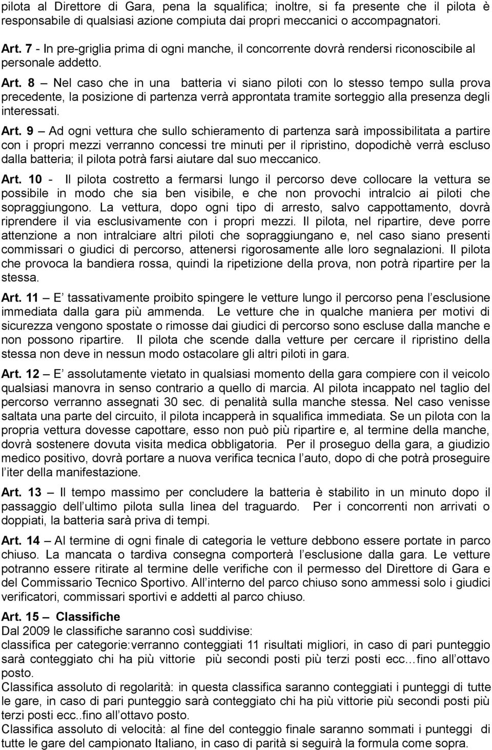 8 Nel caso che in una batteria vi siano piloti con lo stesso tempo sulla prova precedente, la posizione di partenza verrà approntata tramite sorteggio alla presenza degli interessati. Art.