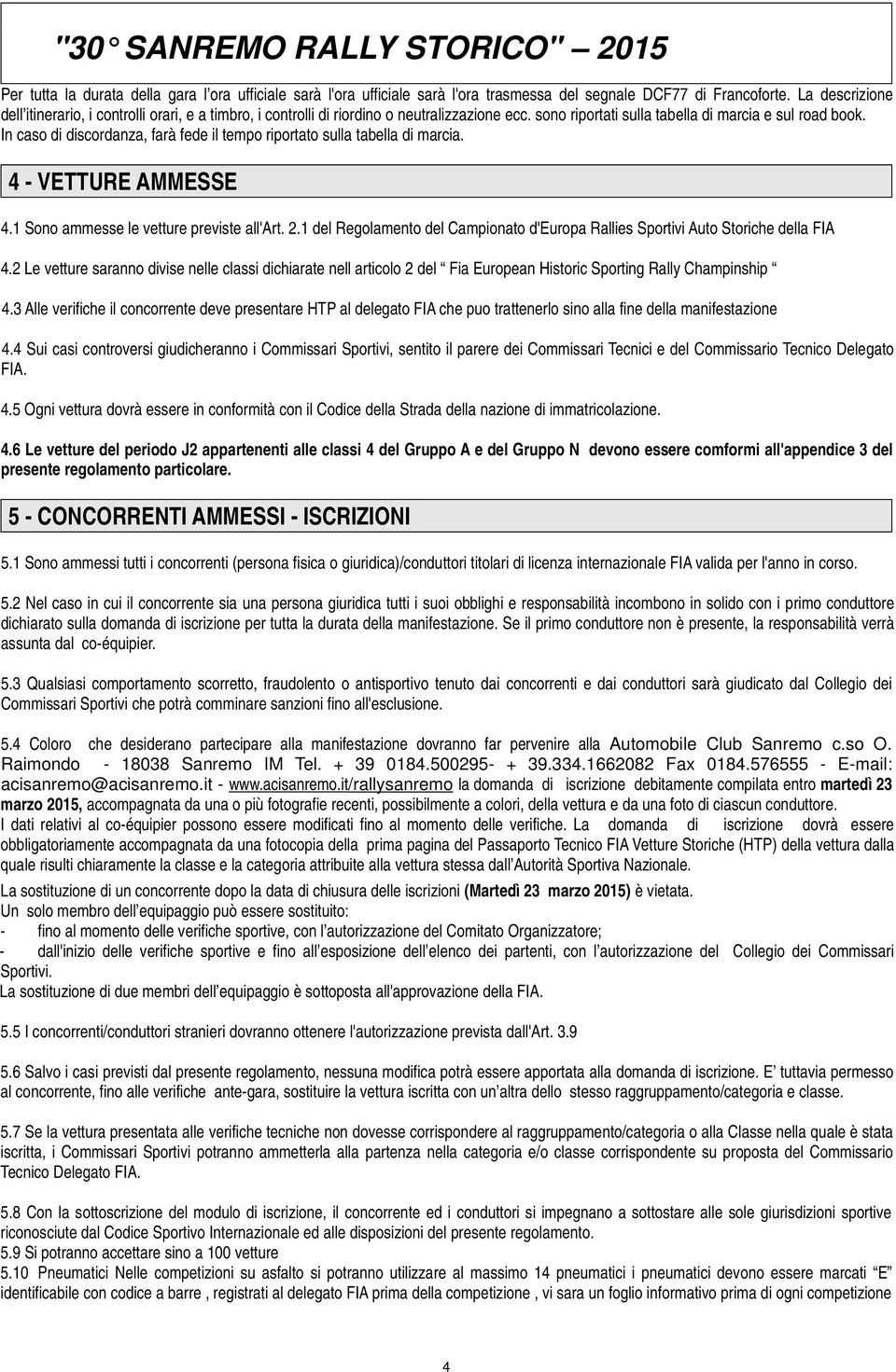 In caso di discordanza, farà fede il tempo riportato sulla tabella di marcia. 4 - VETTURE AMMESSE 4.1 Sono ammesse le vetture previste all'art. 2.