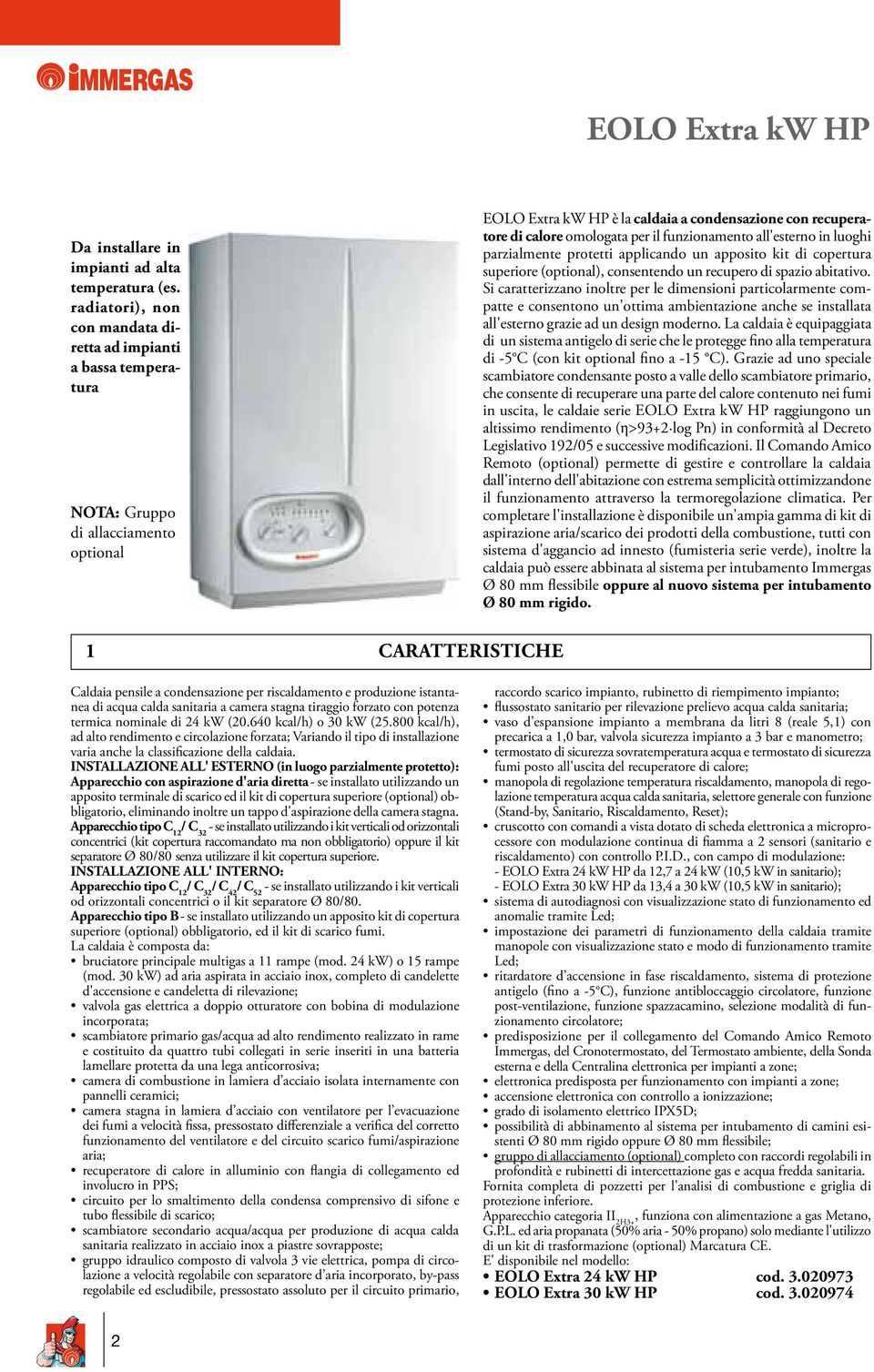 funzionamento all'esterno in luoghi parzialmente protetti applicando un apposito kit di copertura superiore (optional), consentendo un recupero di spazio abitativo.