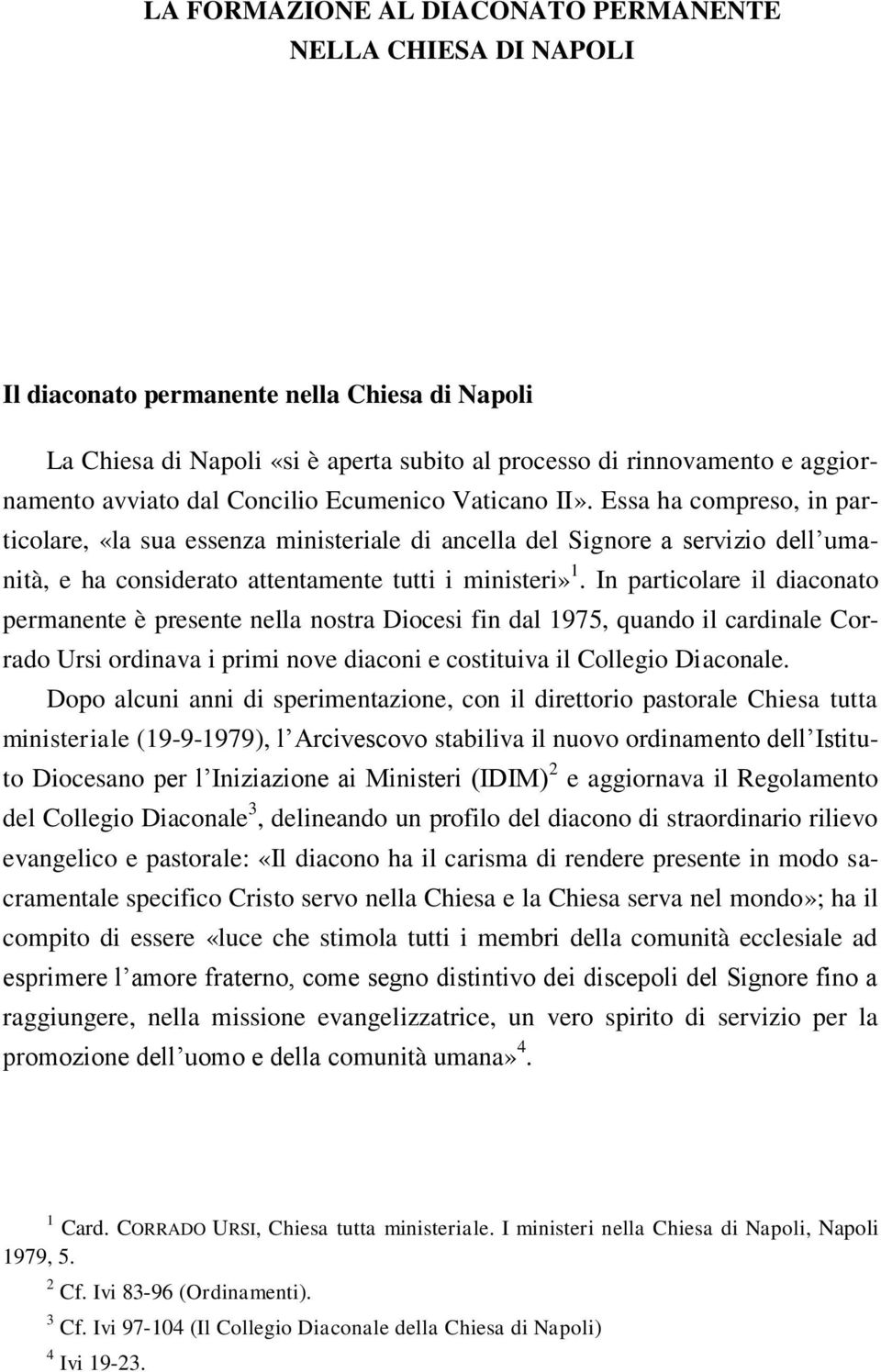 In particolare il diaconato permanente è presente nella nostra Diocesi fin dal 1975, quando il cardinale Corrado Ursi ordinava i primi nove diaconi e costituiva il Collegio Diaconale.