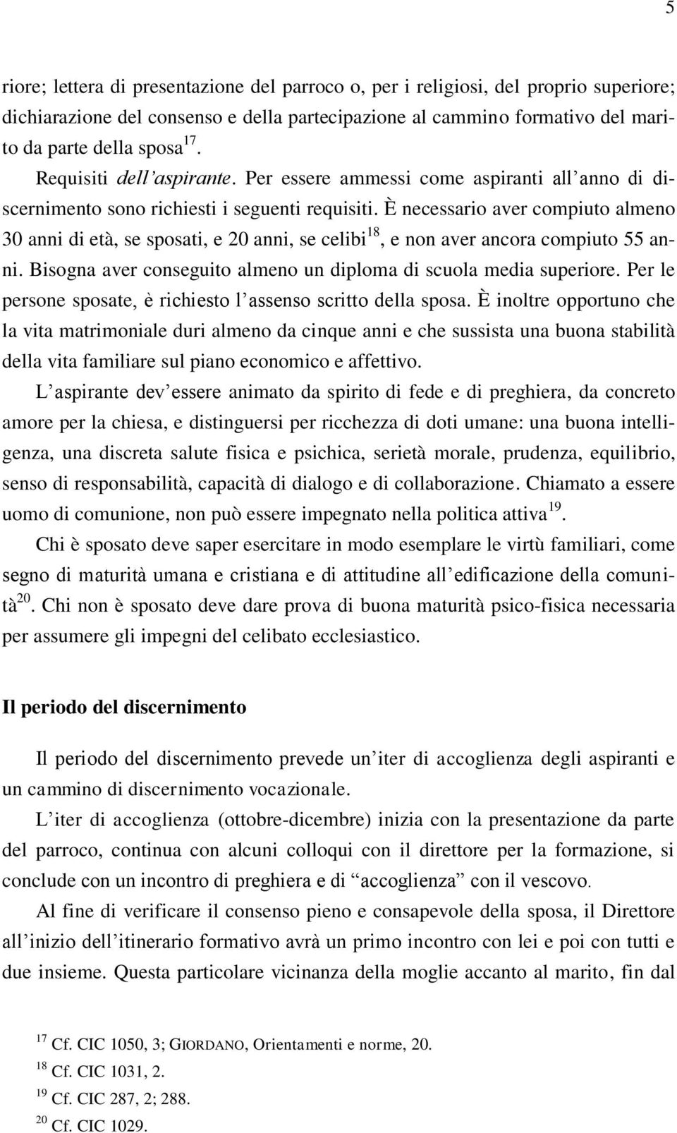 È necessario aver compiuto almeno 30 anni di età, se sposati, e 20 anni, se celibi 18, e non aver ancora compiuto 55 anni. Bisogna aver conseguito almeno un diploma di scuola media superiore.