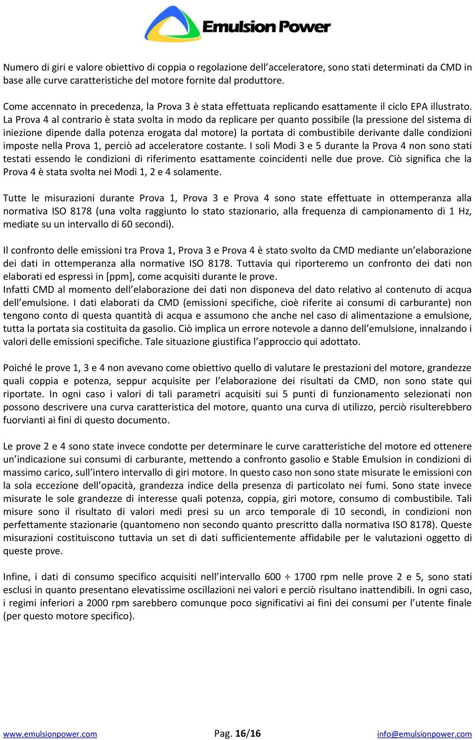 La Prova 4 al contrario è stata svolta in modo da replicare per quanto possibile (la pressione del sistema di iniezione dipende dalla potenza erogata dal motore) la portata di combustibile derivante