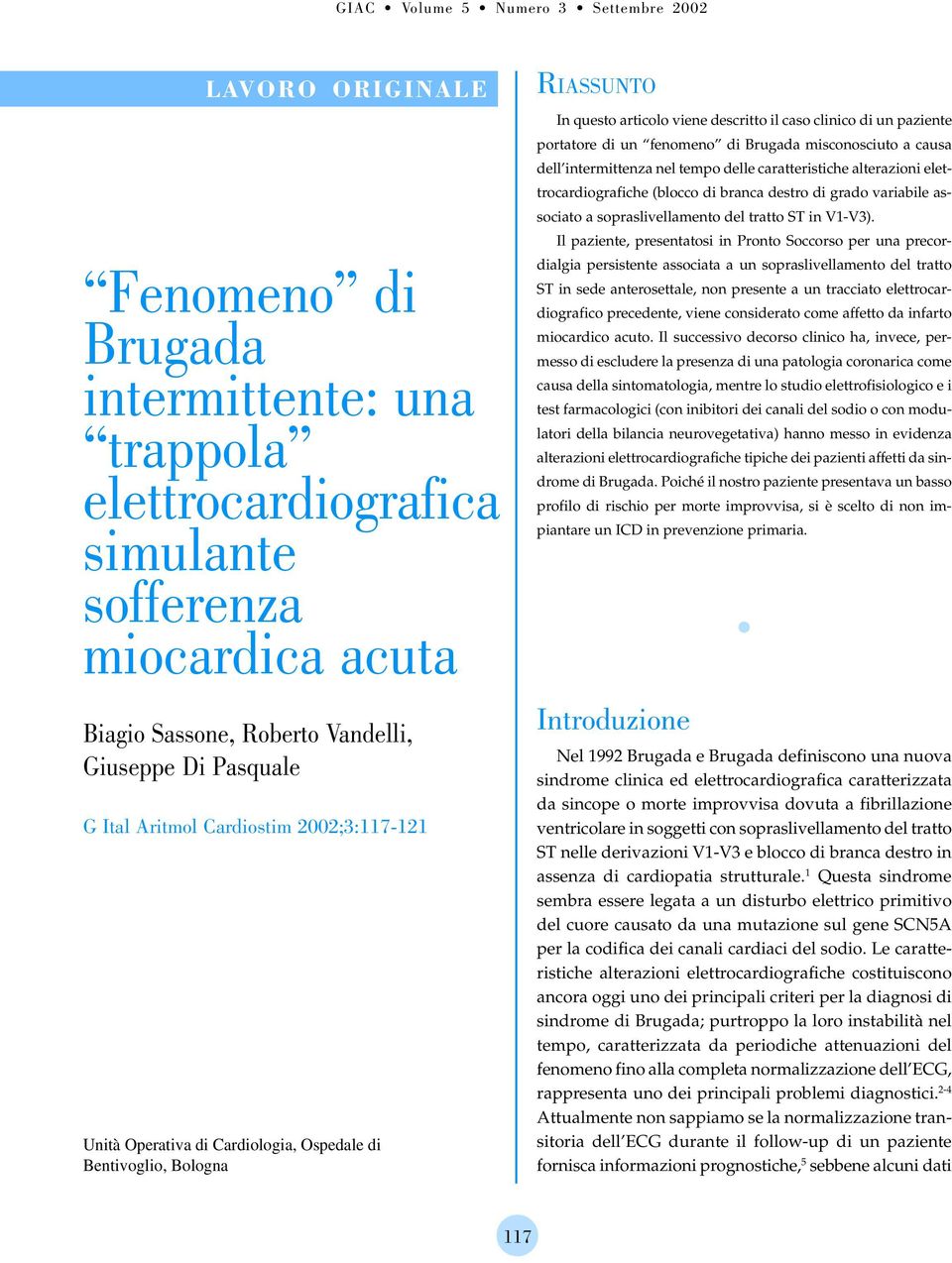 articolo viene descritto il caso clinico di un paziente portatore di un fenomeno di Brugada misconosciuto a causa dell intermittenza nel tempo delle caratteristiche alterazioni elettrocardiografiche