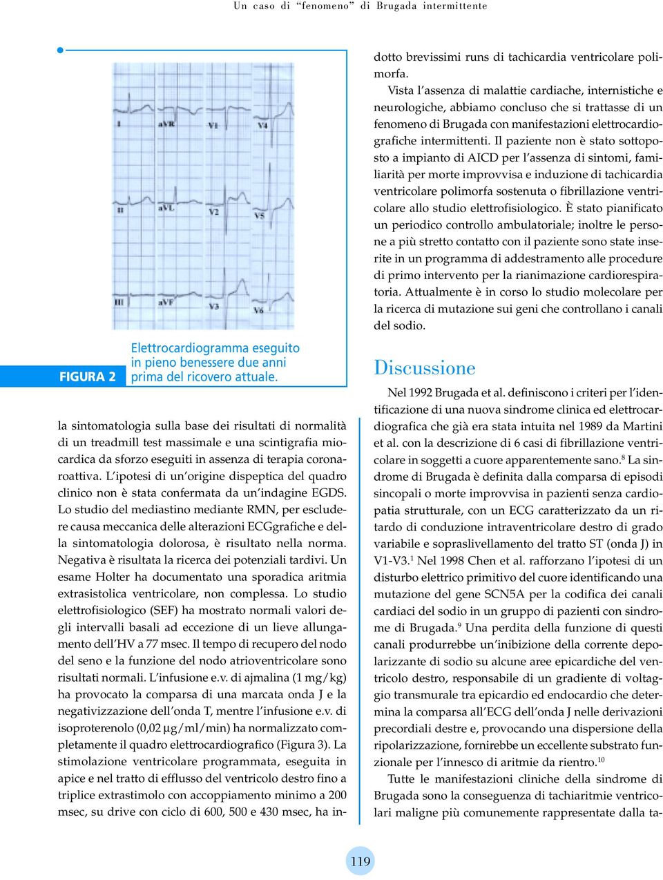 L ipotesi di un origine dispeptica del quadro clinico non è stata confermata da un indagine EGDS.