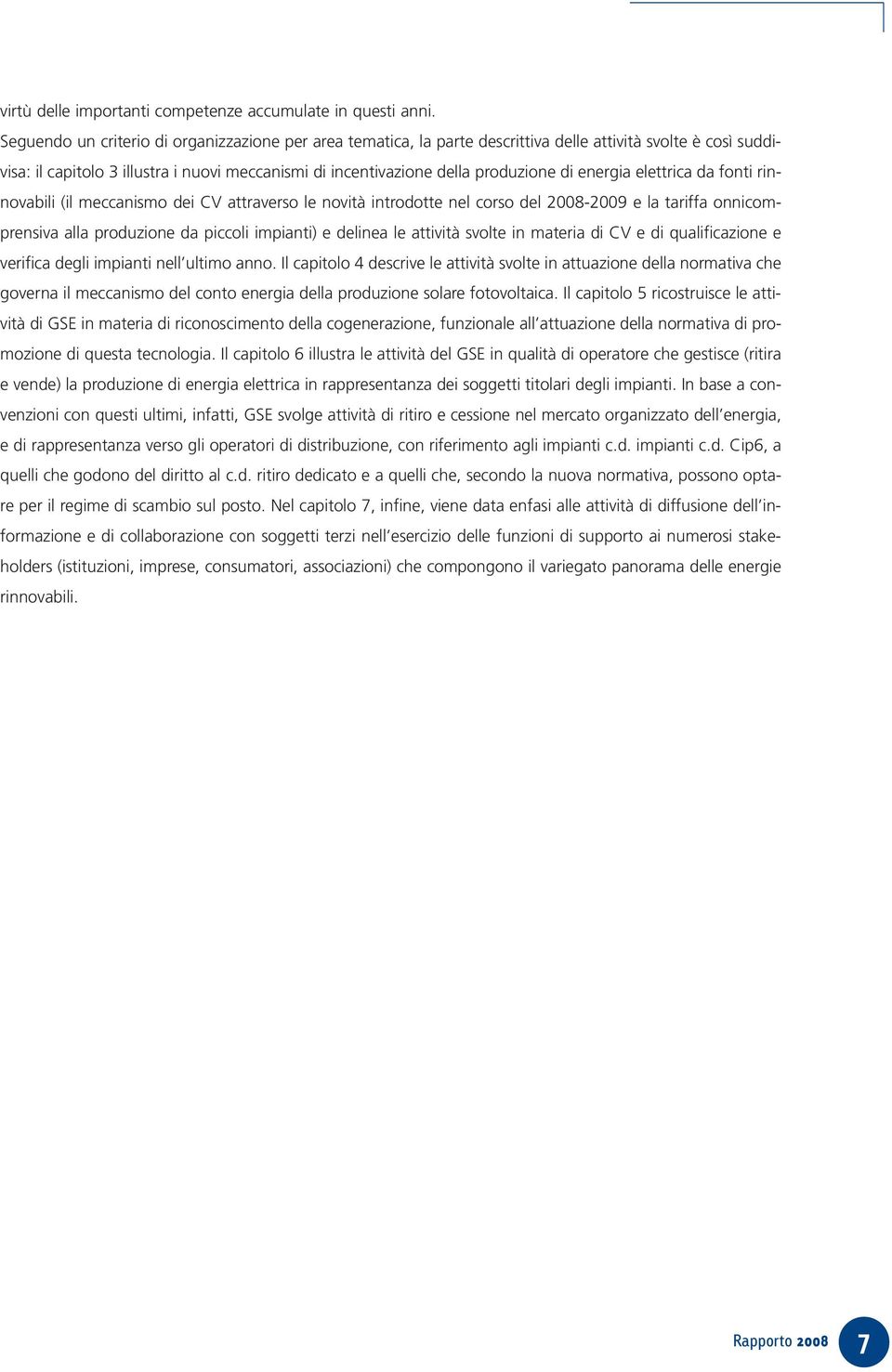 energia elettrica da fonti rinnovabili (il meccanismo dei CV attraverso le novità introdotte nel corso del 2008-2009 e la tariffa onnicomprensiva alla produzione da piccoli impianti) e delinea le