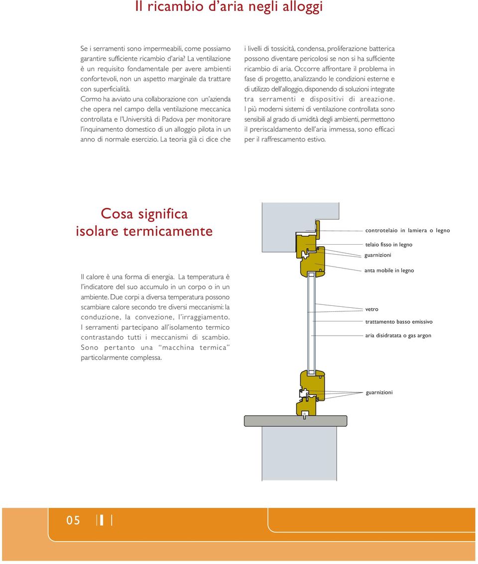 Cormo ha avviato una collaborazione con un azienda che opera nel campo della ventilazione meccanica controllata e l Università di Padova per monitorare l inquinamento domestico di un alloggio pilota