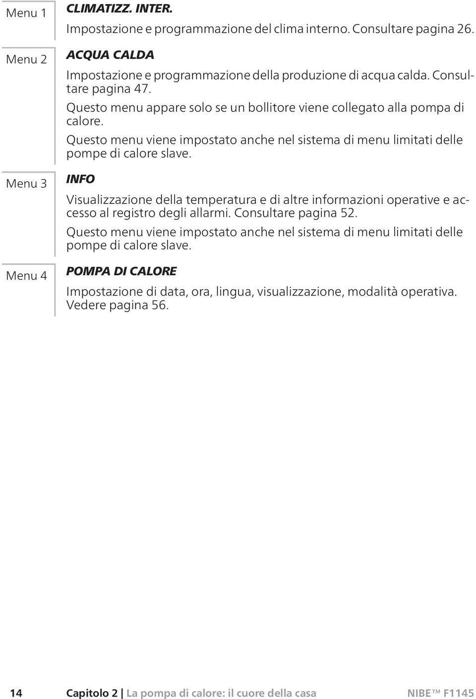 INFO Visualizzazione della temperatura e di altre informazioni operative e accesso al registro degli allarmi. Consultare pagina 52.