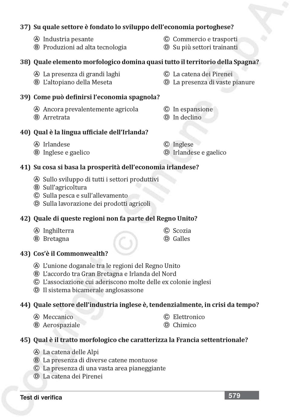 A La presenza di grandi laghi C La catena dei Pirenei B L altopiano della Meseta D La presenza di vaste pianure 39) Come può definirsi l economia spagnola?