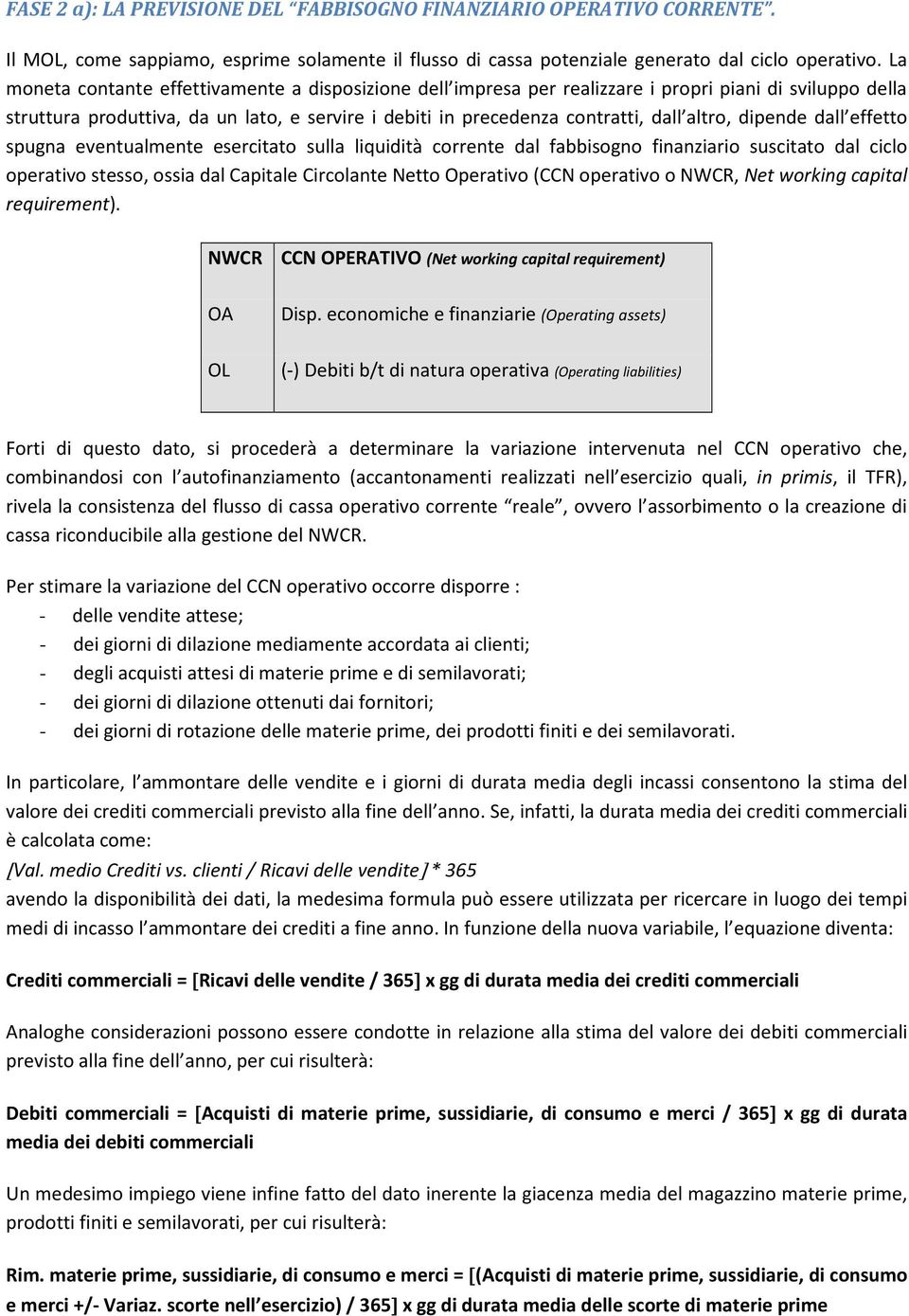 dipende dall effetto spugna eventualmente esercitato sulla liquidità corrente dal fabbisogno finanziario suscitato dal ciclo operativo stesso, ossia dal Capitale Circolante Netto Operativo (CCN