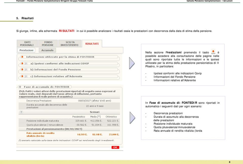 prestazione pensionistica di II Pilastro, in particolare: Ipotesi conformi alle indicazioni Covip Informazioni del Fondo Pensione Informazioni relative all Aderente In Fase di accumulo di: FONTEDIR