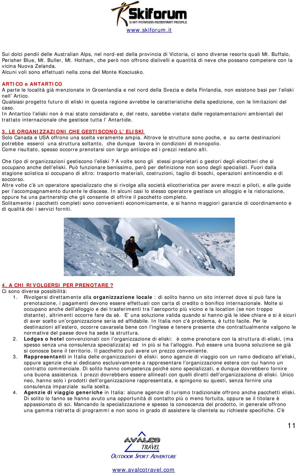 ARTICO e ANTARTICO A parte le località già menzionate in Groenlandia e nel nord della Svezia e della Finlandia, non esistono basi per l eliski nell Artico.