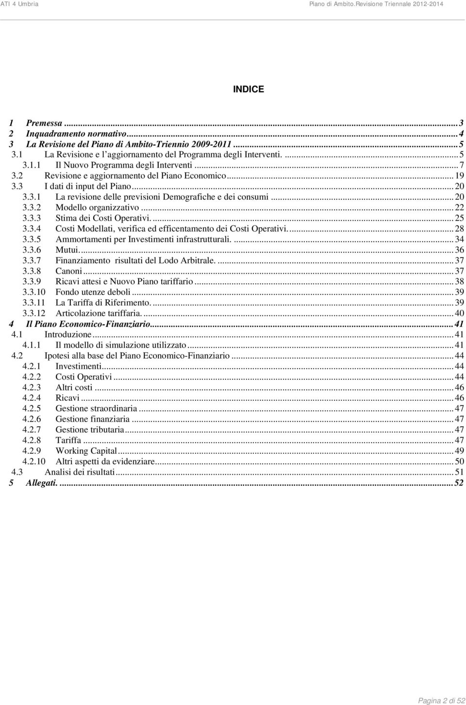 3 I dati di input del Piano... 20 3.3.1 La revisione delle previsioni Demografiche e dei consumi... 20 3.3.2 Modello organizzativo... 22 3.3.3 Stima dei Costi Operativi.... 25 3.3.4 Costi Modellati, verifica ed efficentamento dei Costi Operativi.