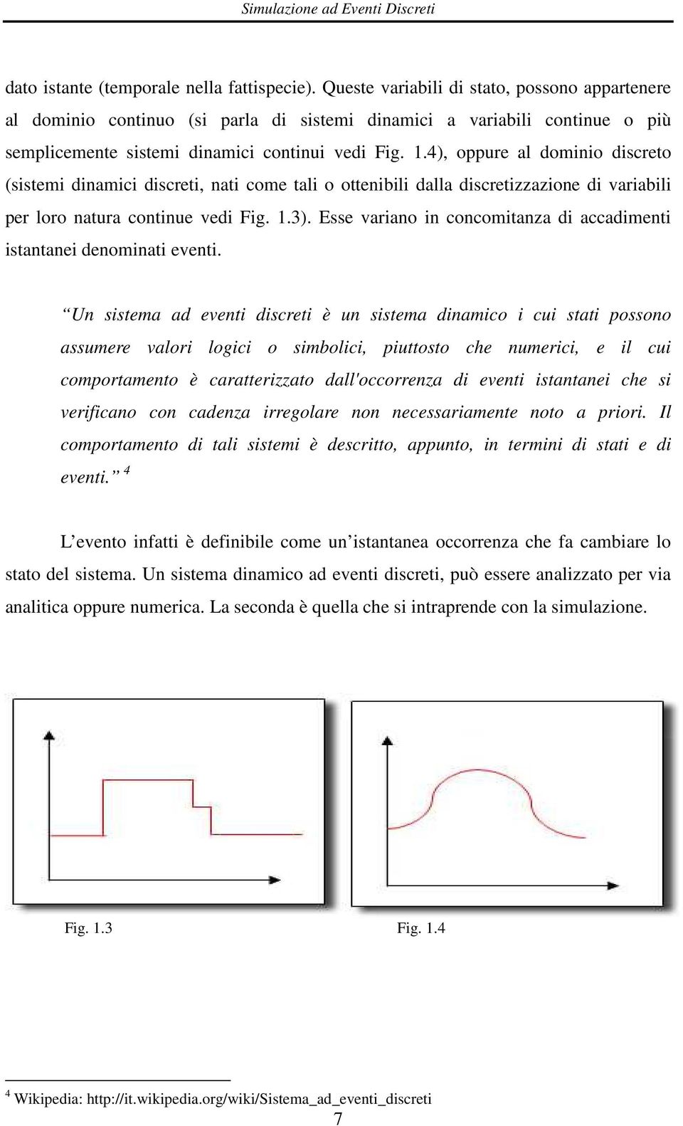 4), oppure al dominio discreto (sistemi dinamici discreti, nati come tali o ottenibili dalla discretizzazione di variabili per loro natura continue vedi Fig. 1.3).