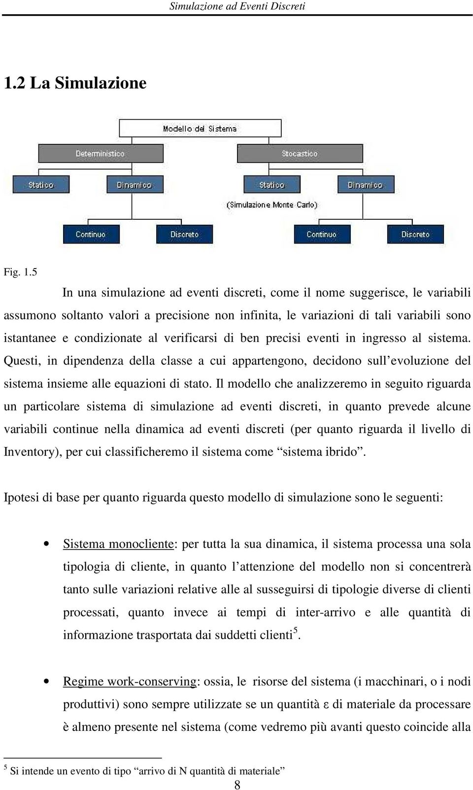 5 In una simulazione ad eventi discreti, come il nome suggerisce, le variabili assumono soltanto valori a precisione non infinita, le variazioni di tali variabili sono istantanee e condizionate al