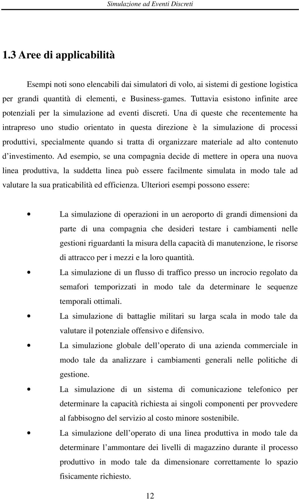 Una di queste che recentemente ha intrapreso uno studio orientato in questa direzione è la simulazione di processi produttivi, specialmente quando si tratta di organizzare materiale ad alto contenuto