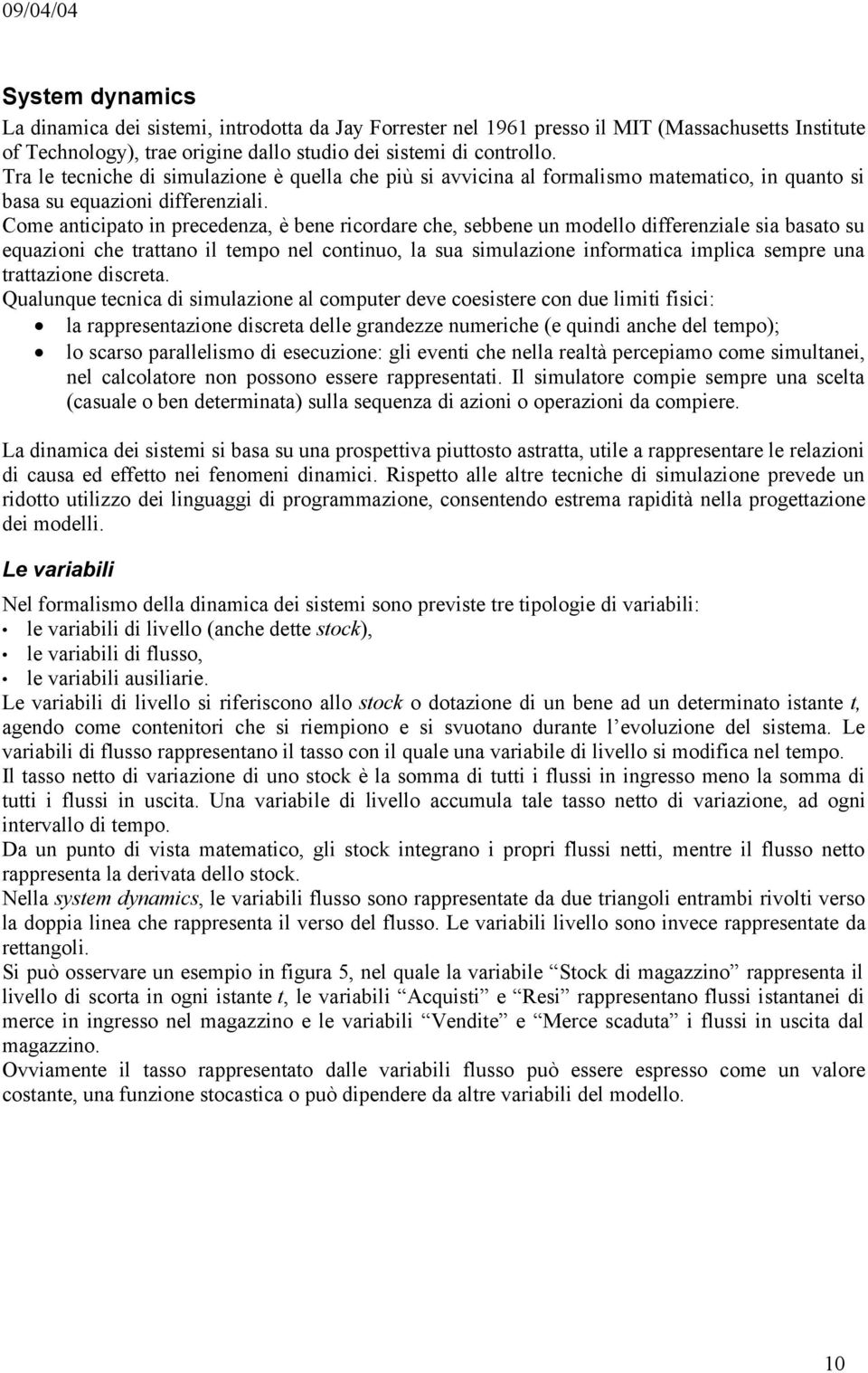 Come anticipato in precedenza, è bene ricordare che, sebbene un modello differenziale sia basato su equazioni che trattano il tempo nel continuo, la sua simulazione informatica implica sempre una