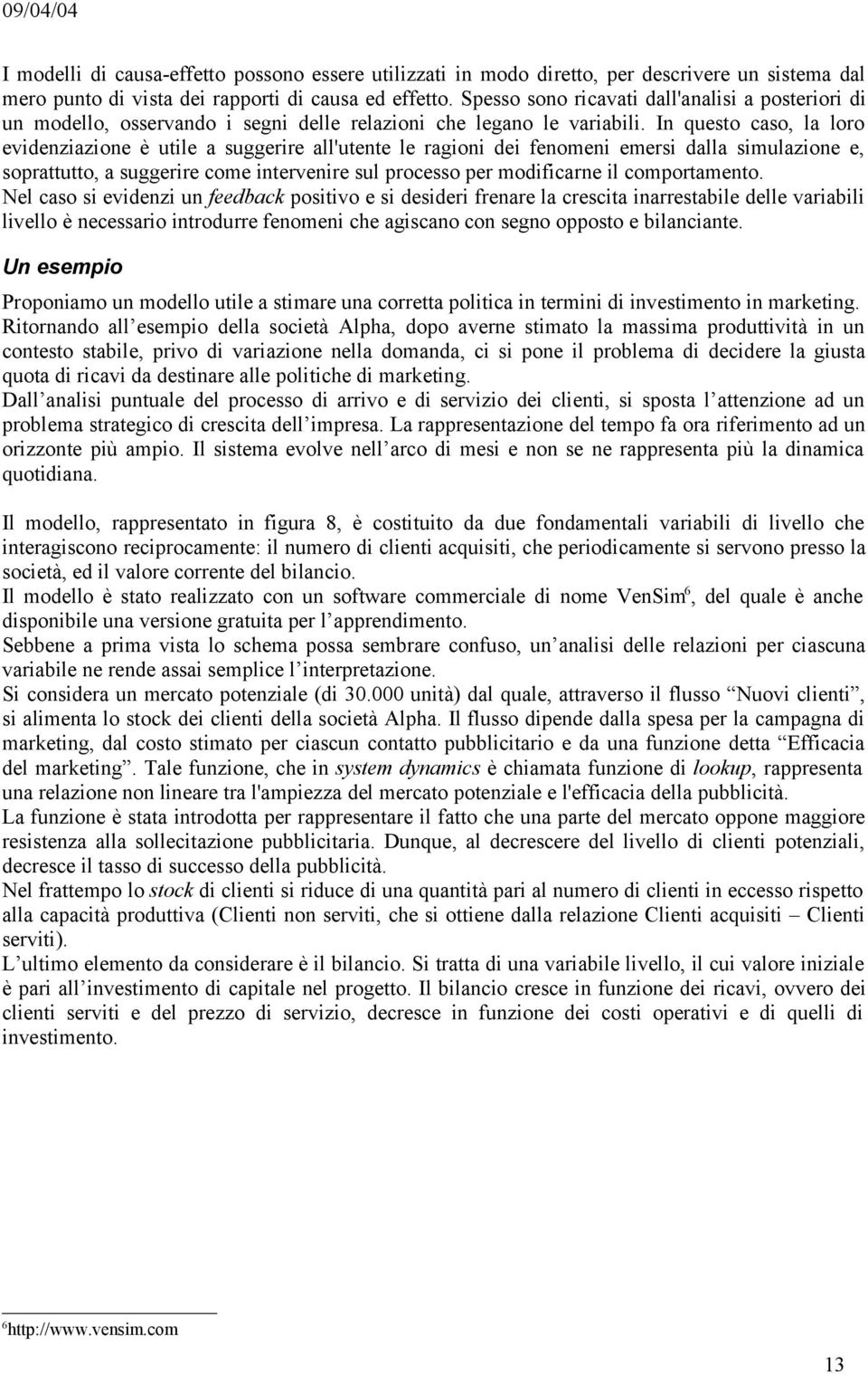 In questo caso, la loro evidenziazione è utile a suggerire all'utente le ragioni dei fenomeni emersi dalla simulazione e, soprattutto, a suggerire come intervenire sul processo per modificarne il