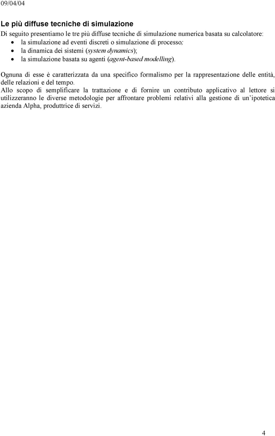 Ognuna di esse è caratterizzata da una specifico formalismo per la rappresentazione delle entità, delle relazioni e del tempo.