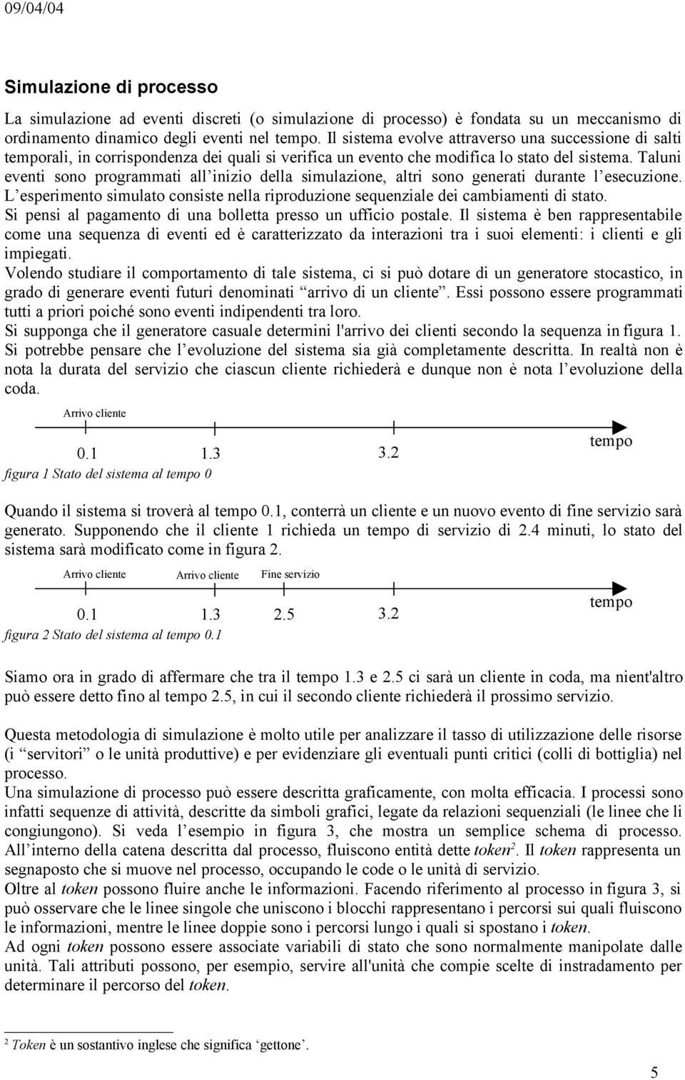 Taluni eventi sono programmati all inizio della simulazione, altri sono generati durante l esecuzione. L esperimento simulato consiste nella riproduzione sequenziale dei cambiamenti di stato.