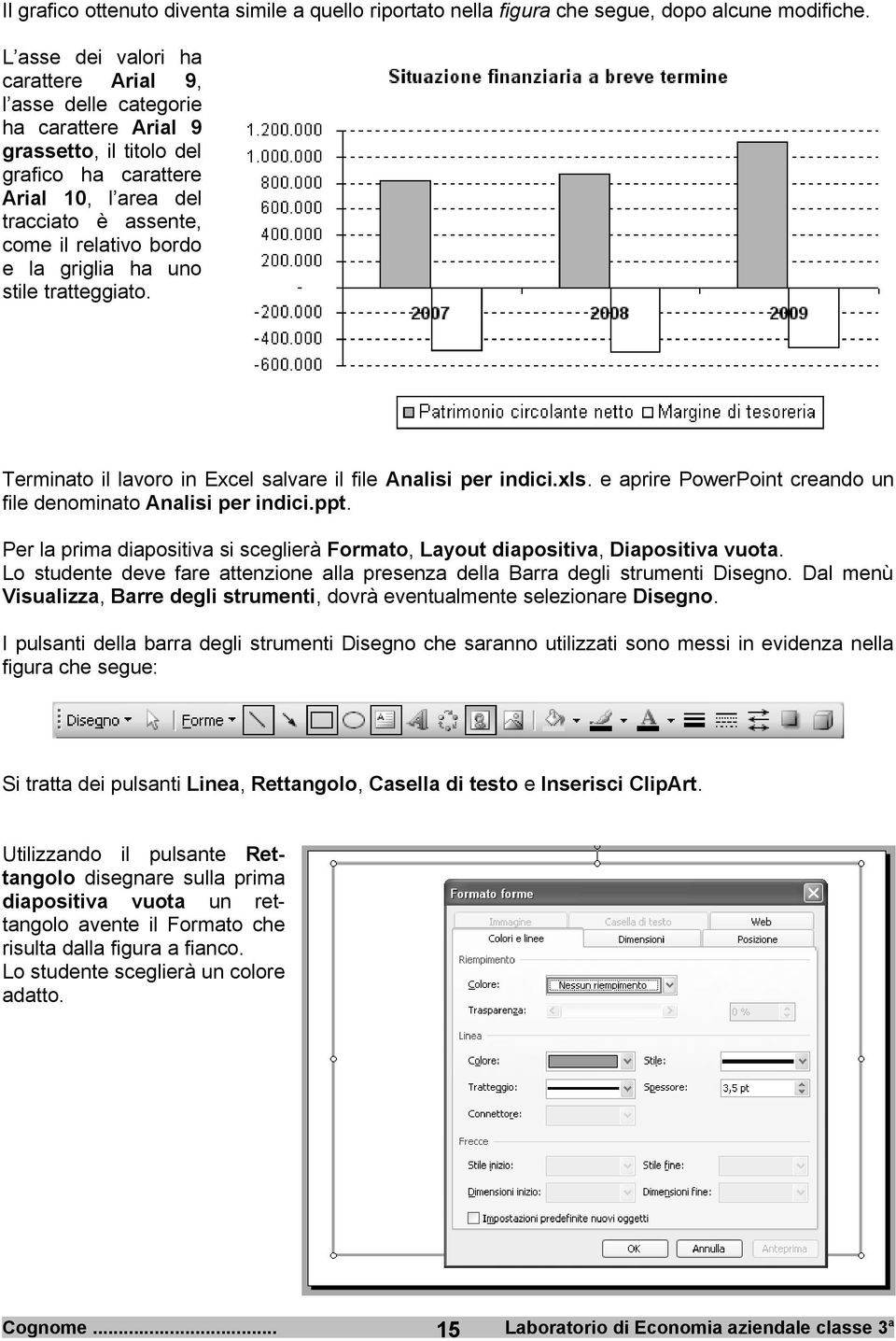 griglia ha uno stile tratteggiato. Terminato il lavoro in Excel salvare il file Analisi per indici.xls. e aprire PowerPoint creando un file denominato Analisi per indici.ppt.