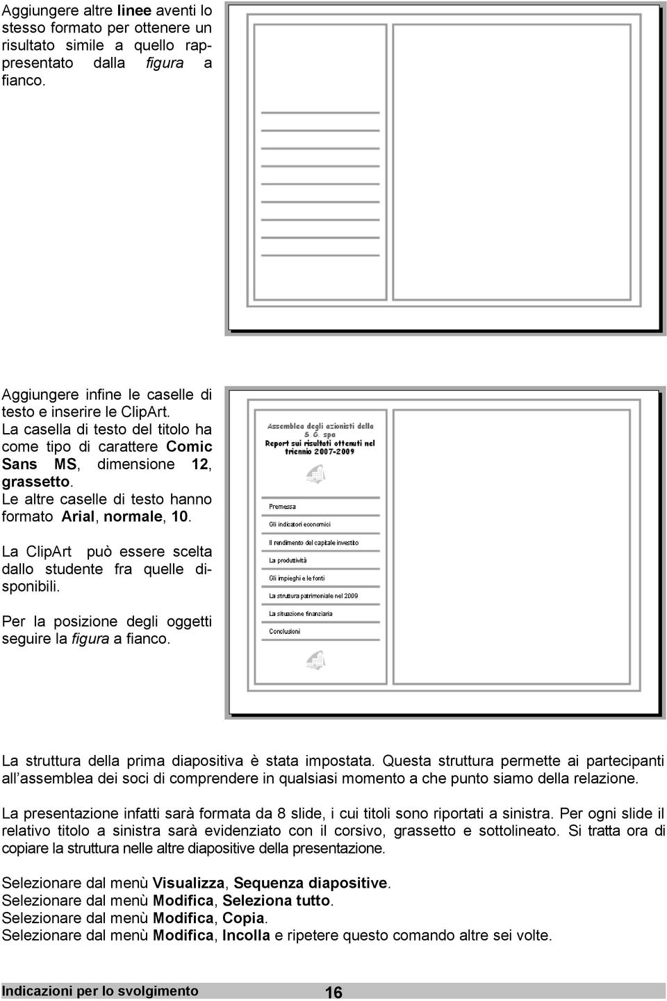 La ClipArt può essere scelta dallo studente fra quelle disponibili. Per la posizione degli oggetti seguire la figura a fianco. La struttura della prima diapositiva è stata impostata.