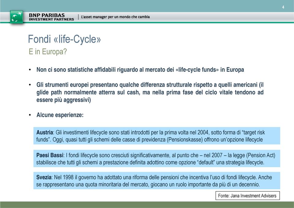 normalmente atterra sul cash, ma nella prima fase del ciclo vitale tendono ad essere più aggressivi) Alcune esperienze: Austria: Gli investimenti lifecycle sono stati introdotti per la prima volta