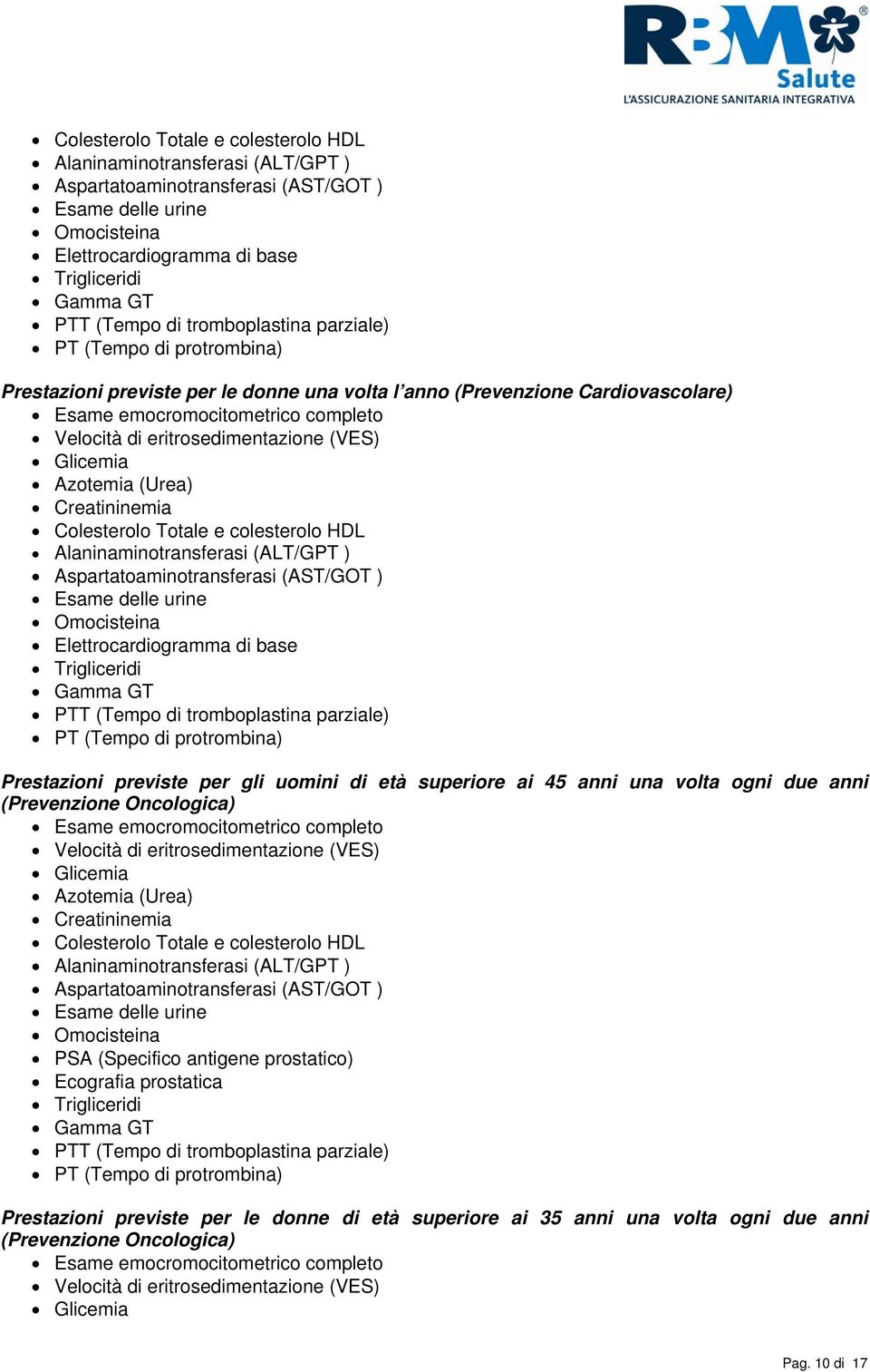 eritrosedimentazione (VES) Glicemia Azotemia (Urea) Creatininemia  di tromboplastina parziale) PT (Tempo di protrombina) Prestazioni previste per gli uomini di età superiore ai 45 anni una volta ogni