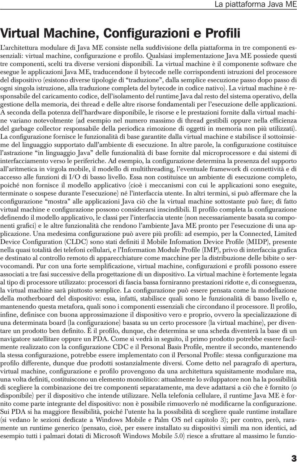 La virtual machine è il componente software che esegue le applicazioni Java ME, traducendone il bytecode nelle corrispondenti istruzioni del processore del dispositivo (esistono diverse tipologie di