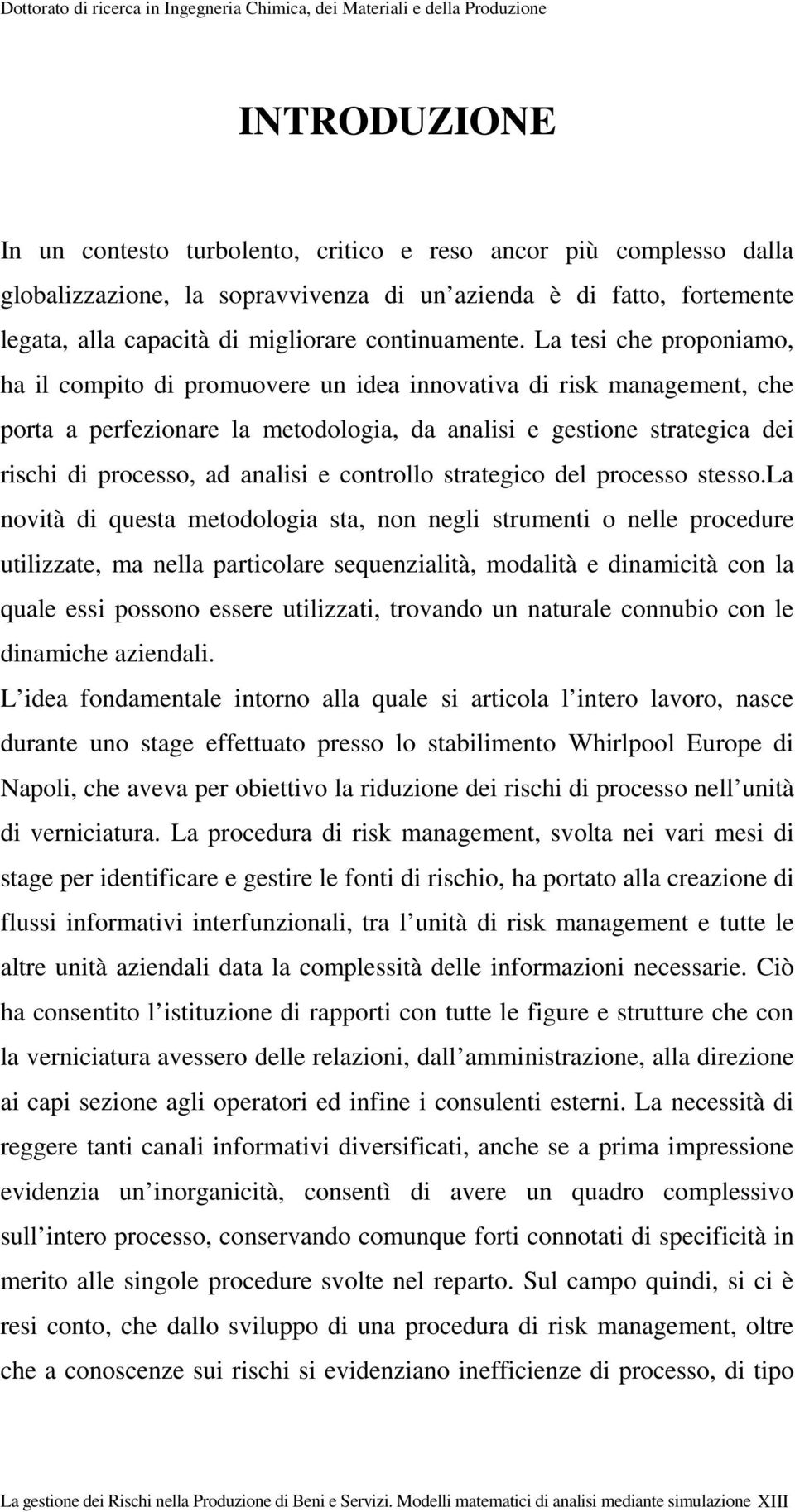 La tesi che proponiamo, ha il compito di promuovere un idea innovativa di risk management, che porta a perfezionare la metodologia, da analisi e gestione strategica dei rischi di processo, ad analisi