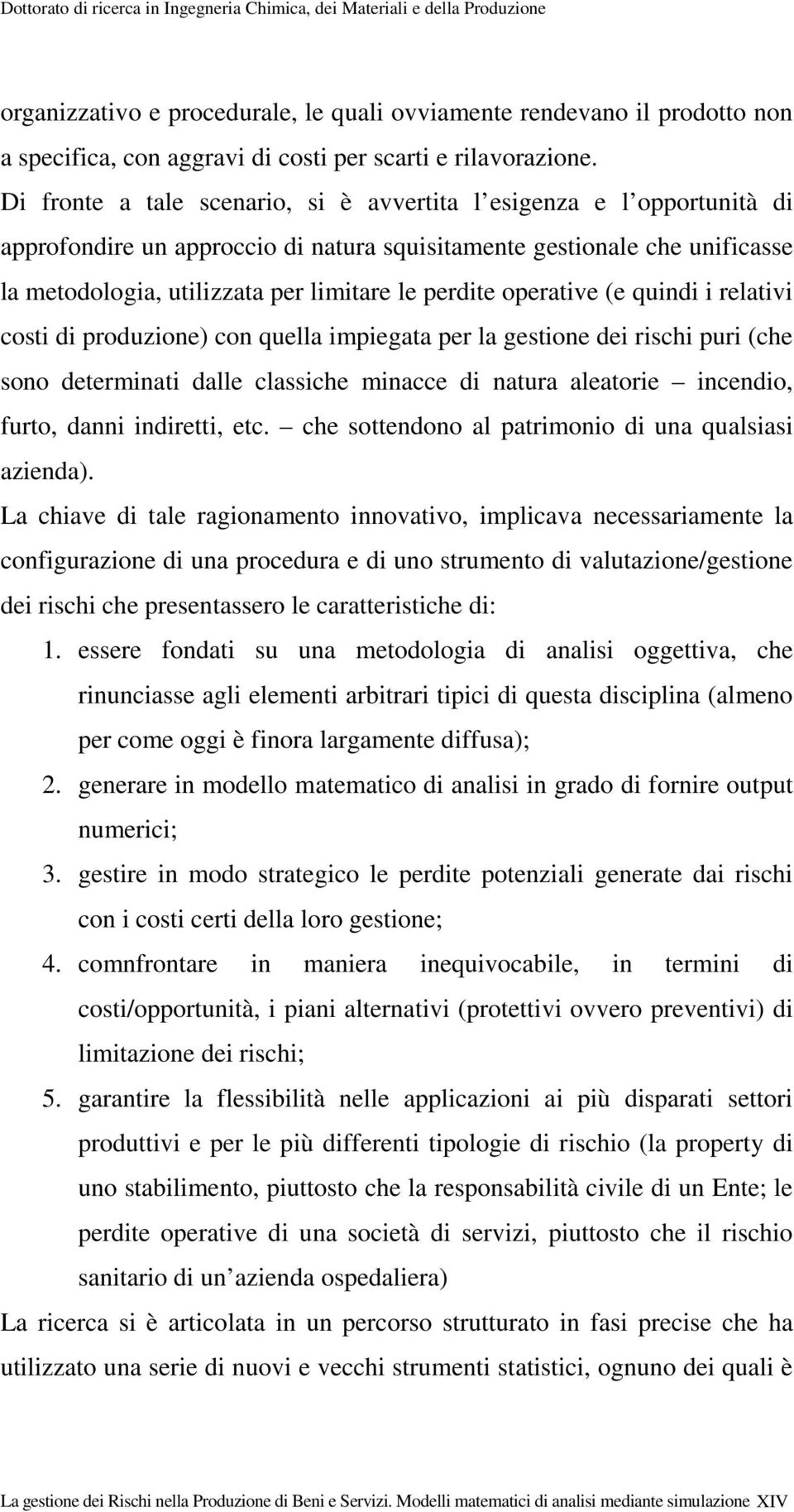 operative (e quindi i relativi costi di produzione) con quella impiegata per la gestione dei rischi puri (che sono determinati dalle classiche minacce di natura aleatorie incendio, furto, danni