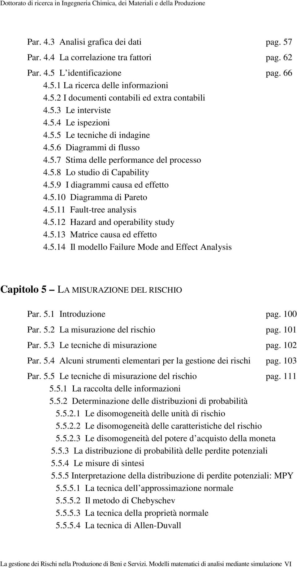 5.10 Diagramma di Pareto 4.5.11 Fault-tree analysis 4.5.12 Hazard and operability study 4.5.13 Matrice causa ed effetto 4.5.14 Il modello Failure Mode and Effect Analysis Capitolo 5 LA MISURAZIONE DEL RISCHIO Par.