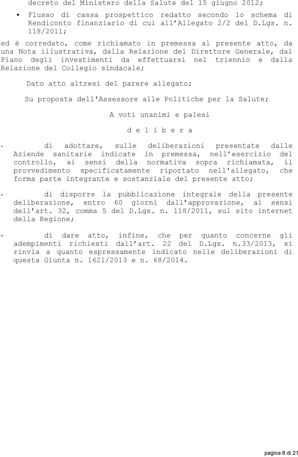 dalla Relazione del Collegio sindacale; Dato atto altresì del parere allegato; Su proposta dell'assessore alle Politiche per la Salute; A voti unanimi e palesi d e l i b e r a - di adottare, sulle