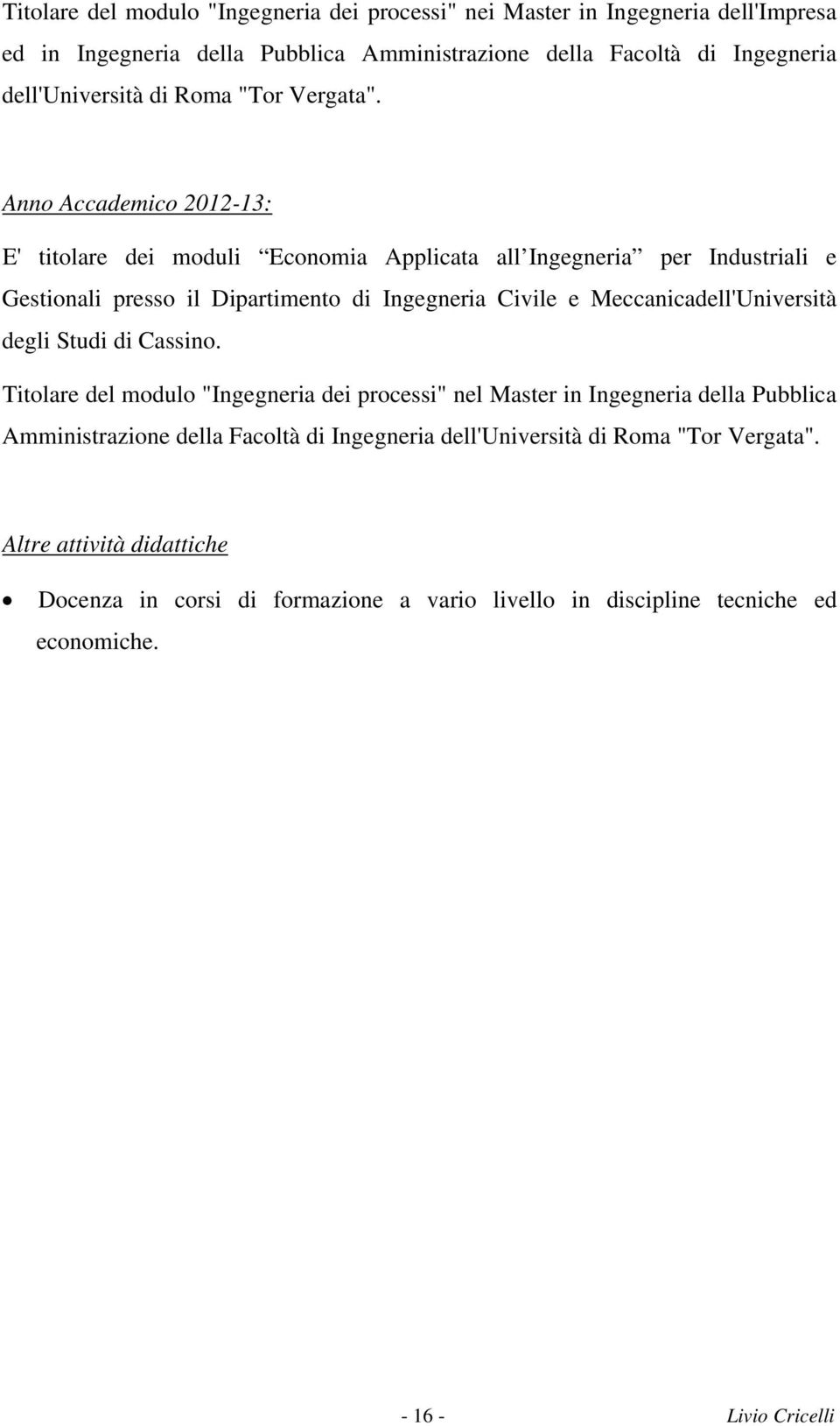 Anno Accademico 2012-13: E' titolare dei moduli Economia Applicata all Ingegneria per Industriali e Gestionali presso il Dipartimento di Ingegneria Civile e