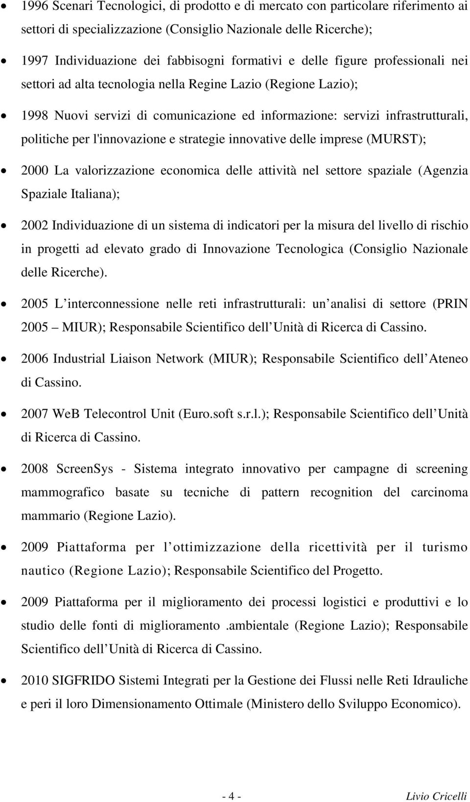 l'innovazione e strategie innovative delle imprese (MURST); 2000 La valorizzazione economica delle attività nel settore spaziale (Agenzia Spaziale Italiana); 2002 Individuazione di un sistema di