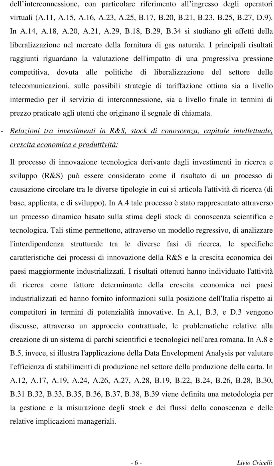 I principali risultati raggiunti riguardano la valutazione dell'impatto di una progressiva pressione competitiva, dovuta alle politiche di liberalizzazione del settore delle telecomunicazioni, sulle