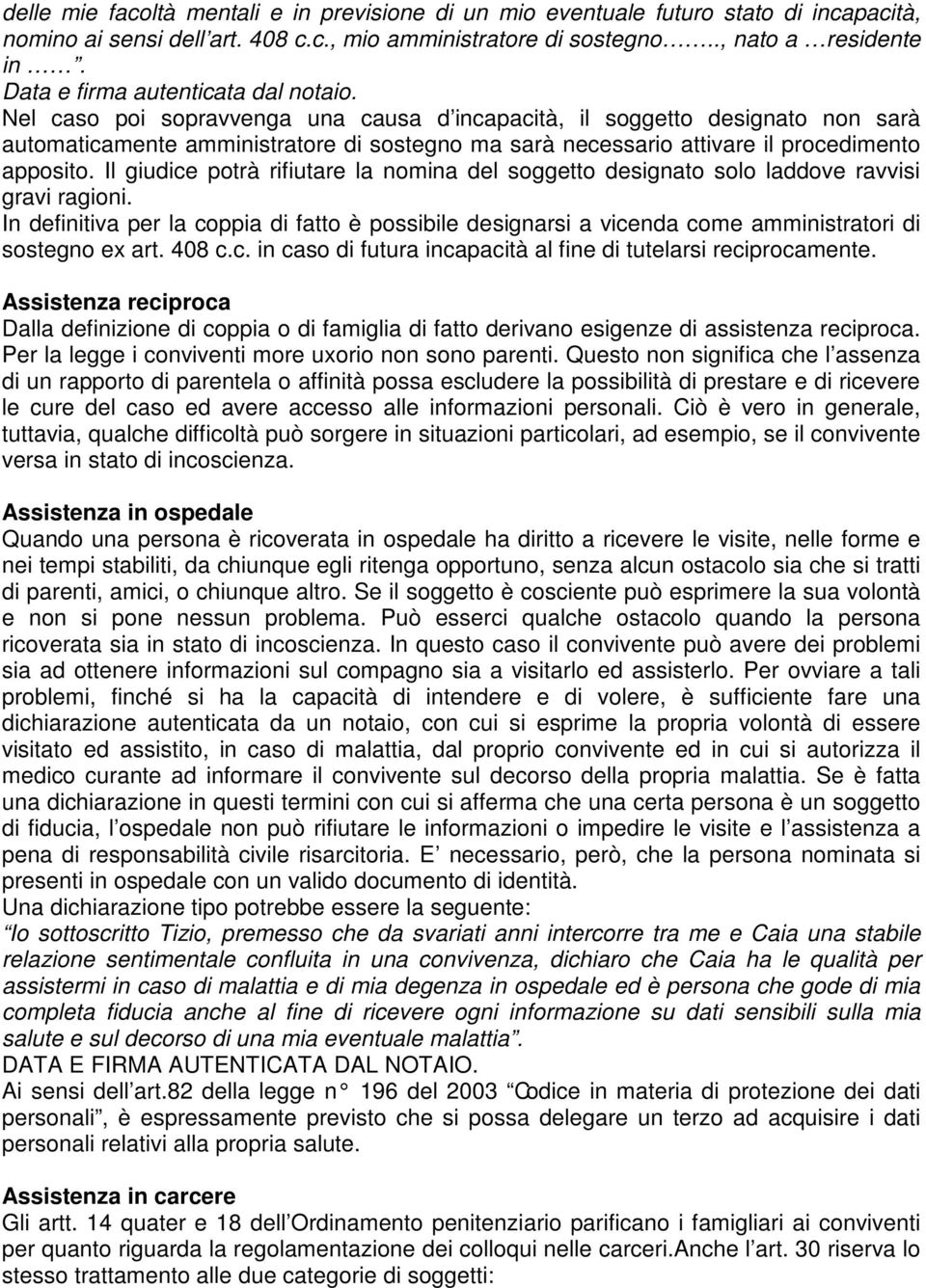 Nel caso poi sopravvenga una causa d incapacità, il soggetto designato non sarà automaticamente amministratore di sostegno ma sarà necessario attivare il procedimento apposito.